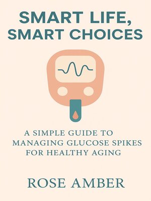 cover image of Smart Life, Smart Choices-- a Simple Guide to Managing Glucose Spikes for Healthy Aging